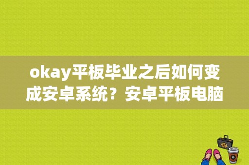 okay平板毕业之后如何变成安卓系统？安卓平板电脑rom