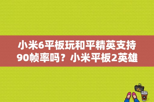 小米6平板玩和平精英支持90帧率吗？小米平板2英雄联盟帧数-图1