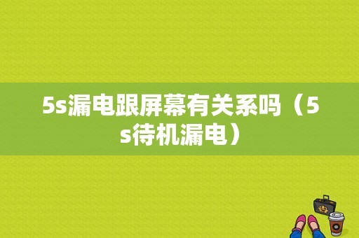 5s漏电跟屏幕有关系吗（5s待机漏电）