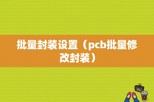 批量封装设置（pcb批量修改封装）