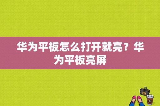 华为平板怎么打开就亮？华为平板亮屏