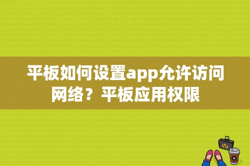 平板如何设置app允许访问网络？平板应用权限