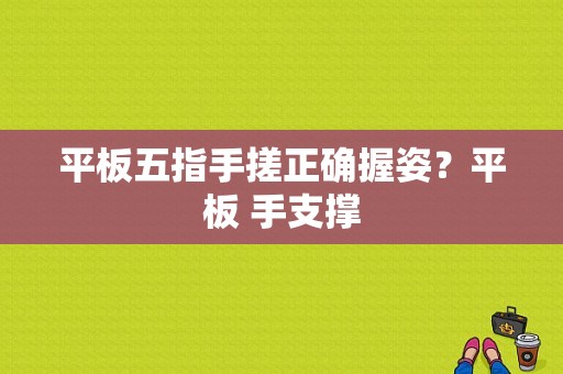 平板五指手搓正确握姿？平板 手支撑-图1