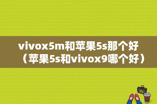 vivox5m和苹果5s那个好（苹果5s和vivox9哪个好）