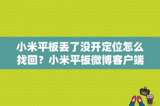 小米平板丢了没开定位怎么找回？小米平板微博客户端