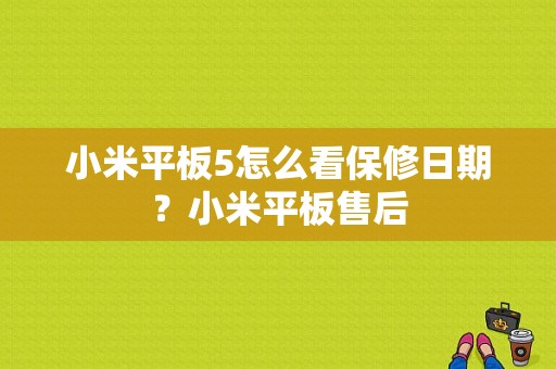 小米平板5怎么看保修日期？小米平板售后