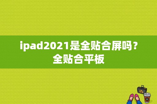 ipad2021是全贴合屏吗？全贴合平板