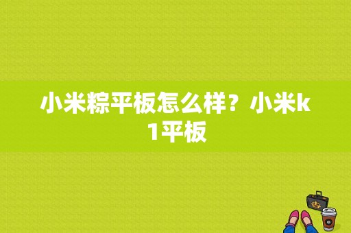 小米粽平板怎么样？小米k1平板