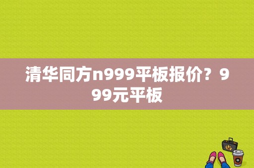 清华同方n999平板报价？999元平板