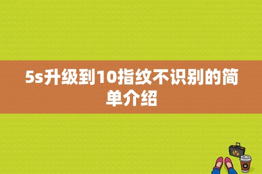 5s升级到10指纹不识别的简单介绍-图1