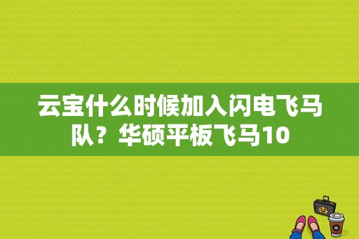 云宝什么时候加入闪电飞马队？华硕平板飞马10