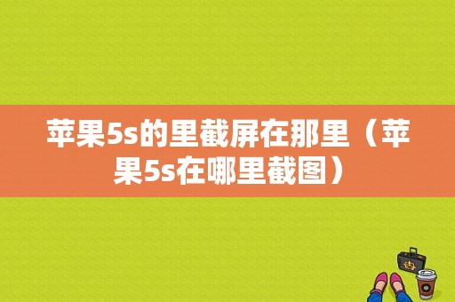 苹果5s的里截屏在那里（苹果5s在哪里截图）-图1