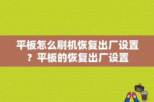 平板怎么刷机恢复出厂设置？平板的恢复出厂设置