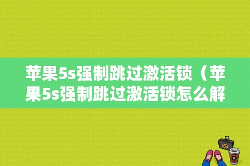 苹果5s强制跳过激活锁（苹果5s强制跳过激活锁怎么解除）