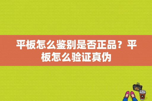 平板怎么鉴别是否正品？平板怎么验证真伪-图1