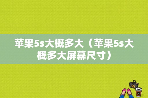 苹果5s大概多大（苹果5s大概多大屏幕尺寸）