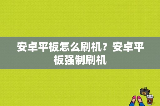 安卓平板怎么刷机？安卓平板强制刷机-图1