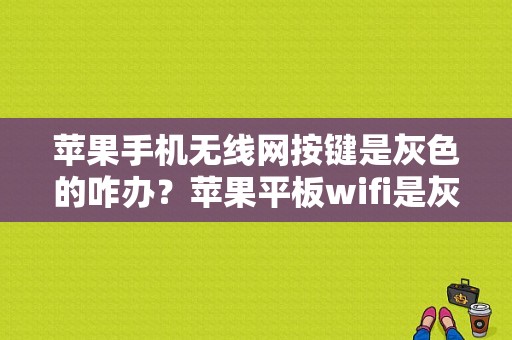 苹果手机无线网按键是灰色的咋办？苹果平板wifi是灰色
