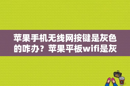 苹果手机无线网按键是灰色的咋办？苹果平板wifi是灰色-图1