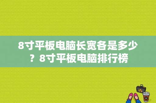 8寸平板电脑长宽各是多少？8寸平板电脑排行榜