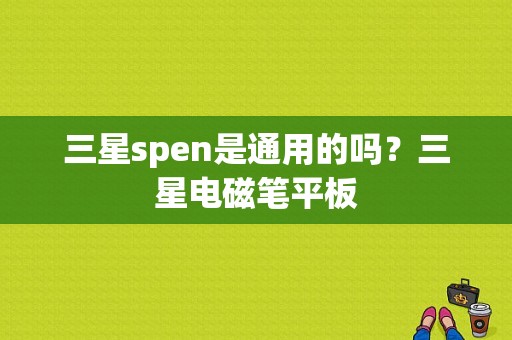 三星spen是通用的吗？三星电磁笔平板-图1