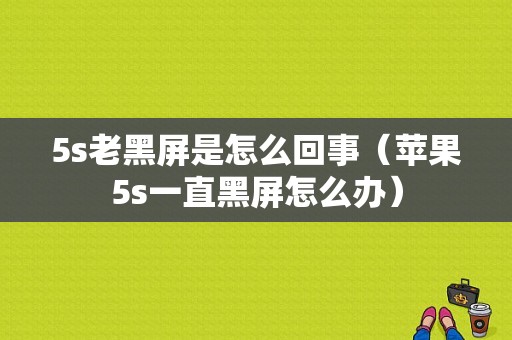 5s老黑屏是怎么回事（苹果5s一直黑屏怎么办）-图1