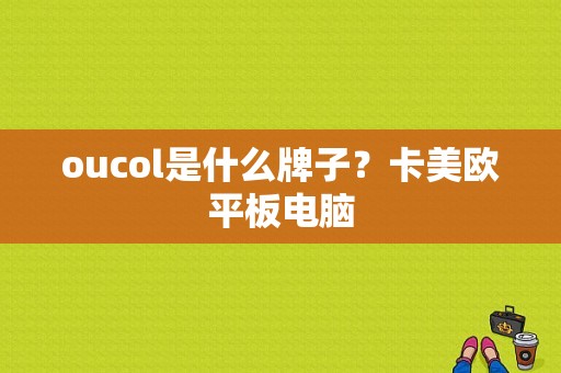 oucol是什么牌子？卡美欧平板电脑-图1