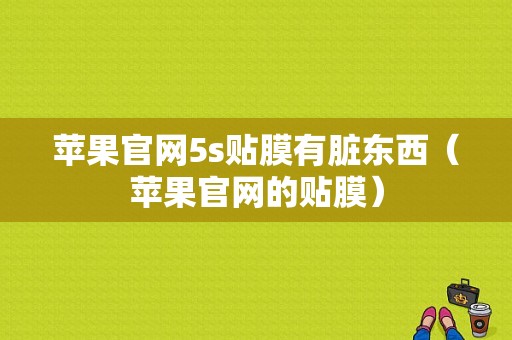 苹果官网5s贴膜有脏东西（苹果官网的贴膜）-图1
