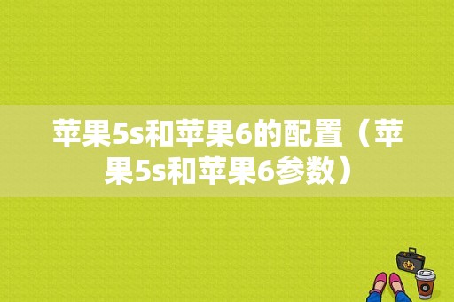 苹果5s和苹果6的配置（苹果5s和苹果6参数）