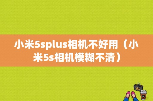 小米5splus相机不好用（小米5s相机模糊不清）-图1
