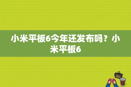 小米平板6今年还发布吗？小米平板6