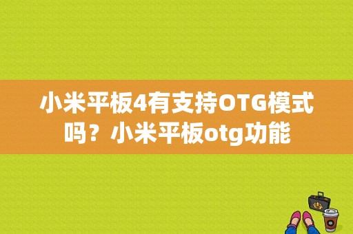 小米平板4有支持OTG模式吗？小米平板otg功能