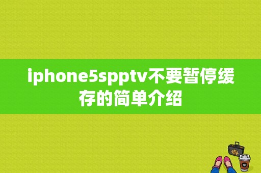 iphone5spptv不要暂停缓存的简单介绍