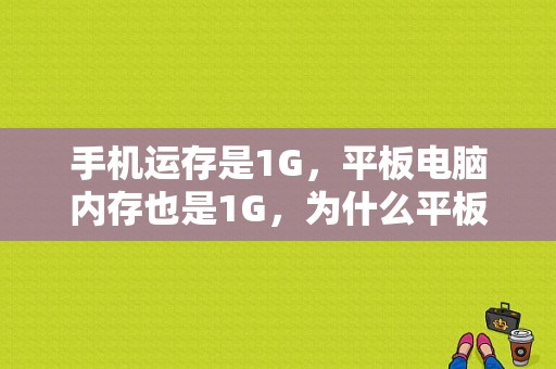 手机运存是1G，平板电脑内存也是1G，为什么平板电脑比手机快？手机为什么比平板贵