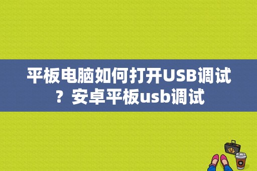 平板电脑如何打开USB调试？安卓平板usb调试-图1