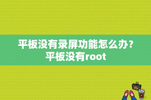 平板没有录屏功能怎么办？平板没有root