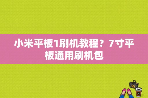 小米平板1刷机教程？7寸平板通用刷机包