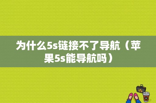 为什么5s链接不了导航（苹果5s能导航吗）