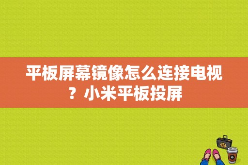 平板屏幕镜像怎么连接电视？小米平板投屏