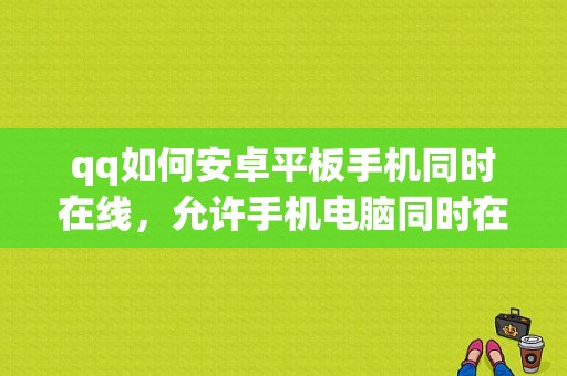 qq如何安卓平板手机同时在线，允许手机电脑同时在线没用？安卓平板电脑专用qq