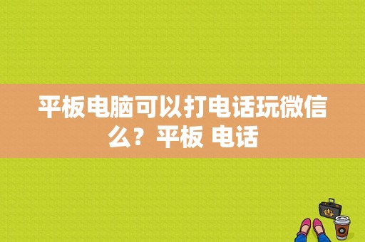 平板电脑可以打电话玩微信么？平板 电话