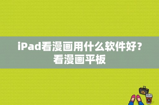iPad看漫画用什么软件好？看漫画平板-图1