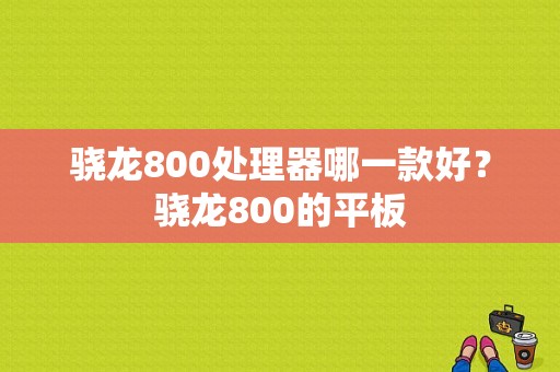 骁龙800处理器哪一款好？骁龙800的平板