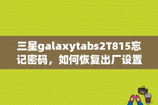 三星galaxytabs2T815忘记密码，如何恢复出厂设置？三星S2平板电脑