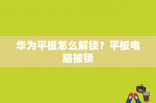 华为平板怎么解锁？平板电脑被锁