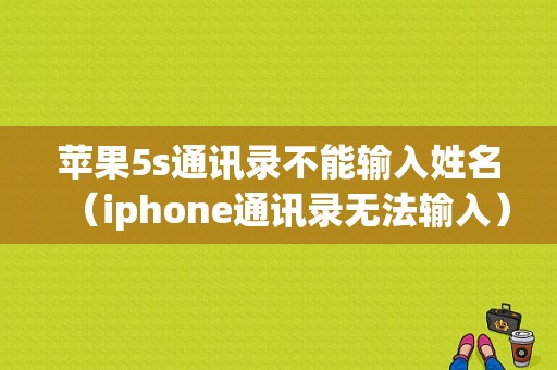 苹果5s通讯录不能输入姓名（iphone通讯录无法输入）