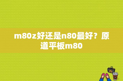 m80z好还是n80最好？原道平板m80