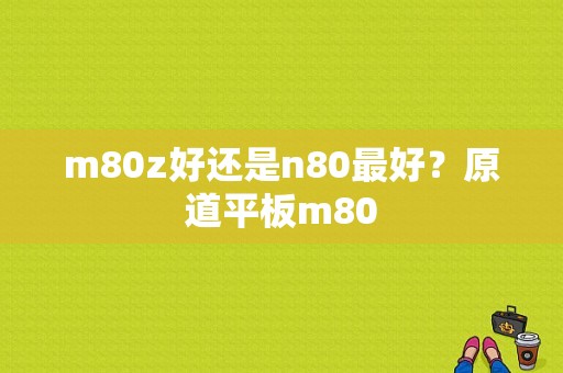 m80z好还是n80最好？原道平板m80