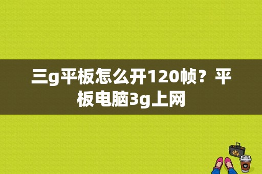 三g平板怎么开120帧？平板电脑3g上网