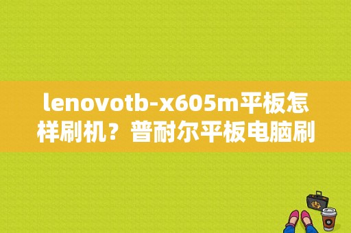 lenovotb-x605m平板怎样刷机？普耐尔平板电脑刷机